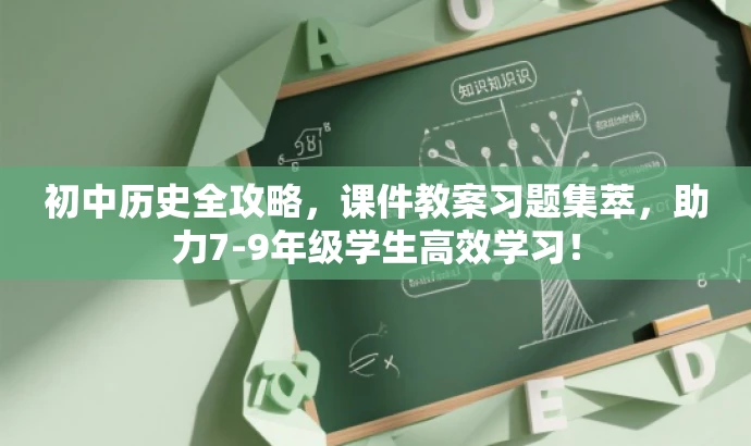 初中历史全攻略,课件教案习题集萃,助力7-9年级学生高效学习! 初中历史全攻略,课件教案习题集萃,助力7-9年级学生高效学习!