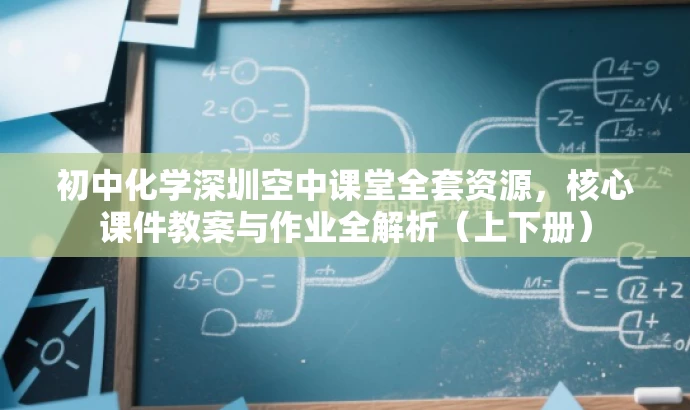 初中化学深圳空中课堂全套资源,核心课件教案与作业全解析(上下册) 初中化学深圳空中课堂全套资源,核心课件教案与作业全解析(上下册)