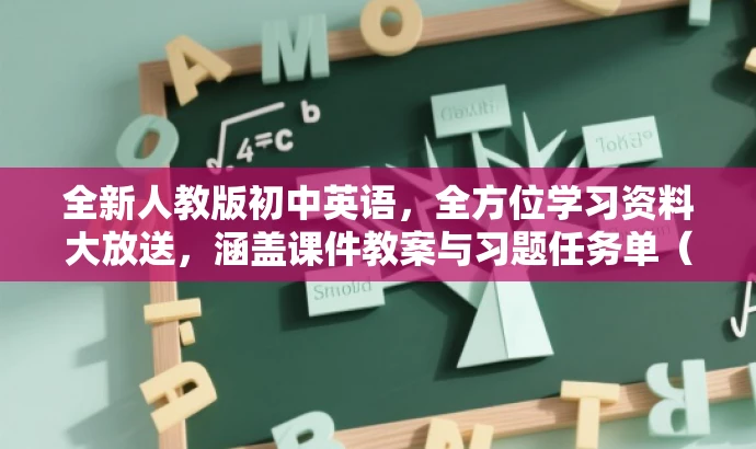 全新人教版初中英语，全方位学习资料大放送，涵盖课件教案与习题任务单（上下册全）