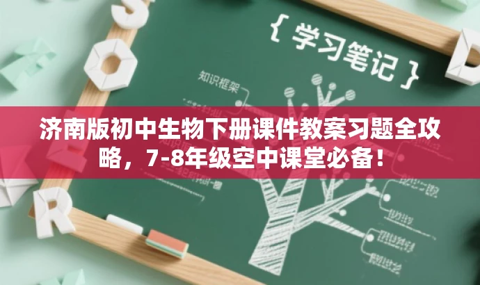 济南版初中生物下册课件教案习题全攻略,7-8年级空中课堂必备! 济南版初中生物下册课件教案习题全攻略,7-8年级空中课堂必备!