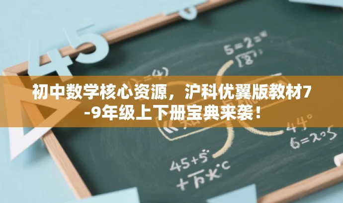 初中数学核心资源,沪科优翼版教材7-9年级上下册宝典来袭! 初中数学核心资源,沪科优翼版教材7-9年级上下册宝典来袭!