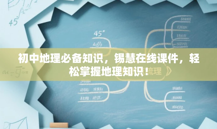 初中地理必备知识，锡慧在线课件，轻松掌握地理知识！