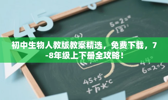 初中生物人教版教案精选,免费下载,7-8年级上下册全攻略! 初中生物人教版教案精选,免费下载,7-8年级上下册全攻略!