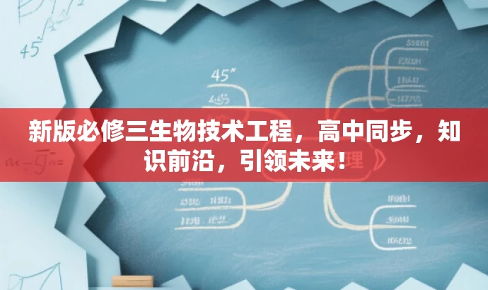 新版必修三生物技术工程，高中同步，知识前沿，引领未来！