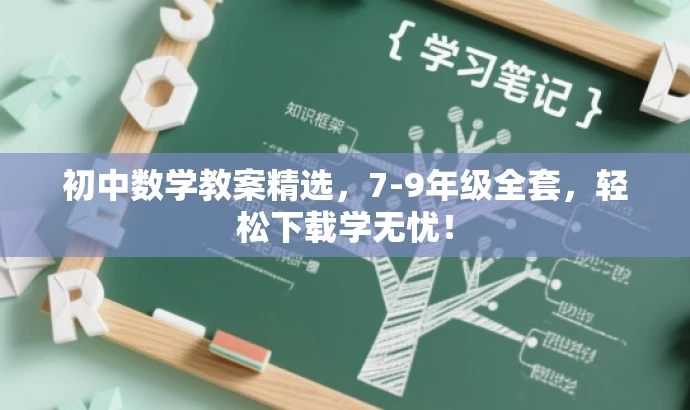 初中数学教案精选,7-9年级全套,轻松下载学无忧! 初中数学教案精选,7-9年级全套,轻松下载学无忧!