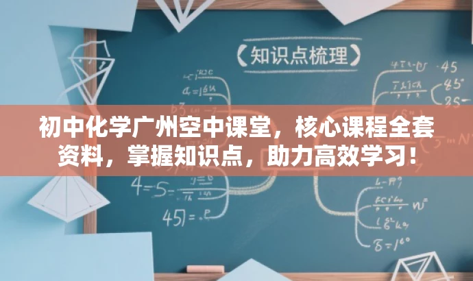 初中化学广州空中课堂,核心课程全套资料,掌握知识点,助力高效学习! 初中化学广州空中课堂,核心课程全套资料,掌握知识点,助力高效学习!