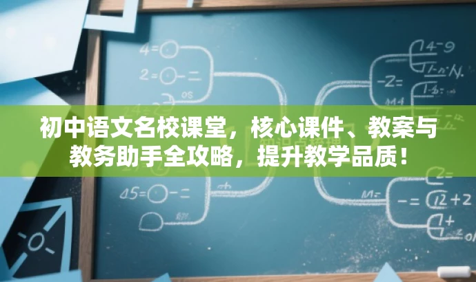 初中语文名校课堂,核心课件、教案与教务助手全攻略,提升教学品质! 初中语文名校课堂,核心课件、教案与教务助手全攻略,提升教学品质!