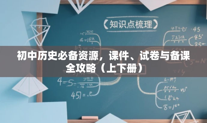 初中历史必备资源,课件、试卷与备课全攻略(上下册) 初中历史必备资源,课件、试卷与备课全攻略(上下册)
