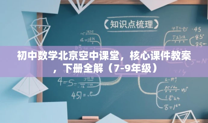 初中数学北京空中课堂,核心课件教案,下册全解(7-9年级) 初中数学北京空中课堂,核心课件教案,下册全解(7-9年级)
