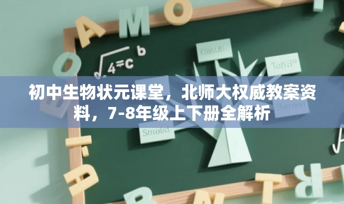 初中生物状元课堂，北师大权威教案资料，7-8年级上下册全解析