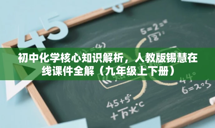 初中化学核心知识解析,人教版锡慧在线课件全解(九年级上下册) 初中化学核心知识解析,人教版锡慧在线课件全解(九年级上下册)