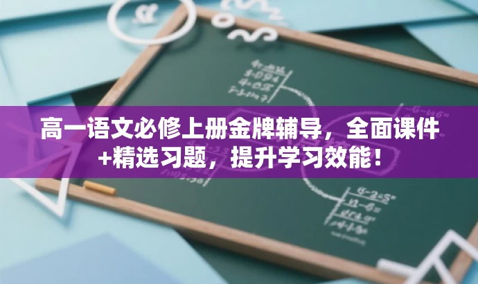 高一语文必修上册金牌辅导,全面课件+精选习题,提升学习效能! 高一语文必修上册金牌辅导,全面课件+精选习题,提升学习效能!