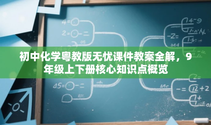 初中化学粤教版无忧课件教案全解,9年级上下册核心知识点概览 初中化学粤教版无忧课件教案全解,9年级上下册核心知识点概览