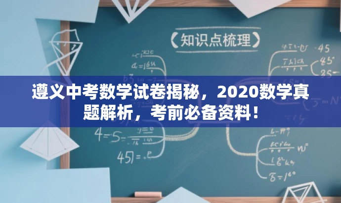 遵义中考数学试卷揭秘,2020数学真题解析,考前必备资料! 遵义中考数学试卷揭秘,2020数学真题解析,考前必备资料!