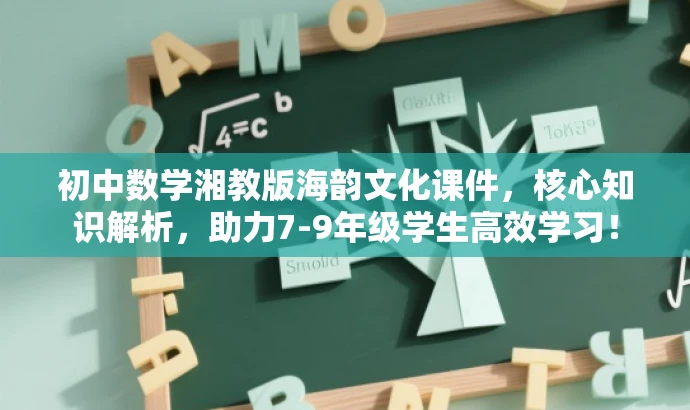 初中数学湘教版海韵文化课件，核心知识解析，助力7-9年级学生高效学习！