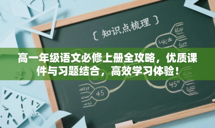 高一年级语文必修上册全攻略,优质课件与习题结合,高效学习体验! 高一年级语文必修上册全攻略,优质课件与习题结合,高效学习体验!