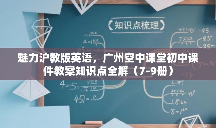 魅力沪教版英语,广州空中课堂初中课件教案知识点全解(7-9册) 魅力沪教版英语,广州空中课堂初中课件教案知识点全解(7-9册)