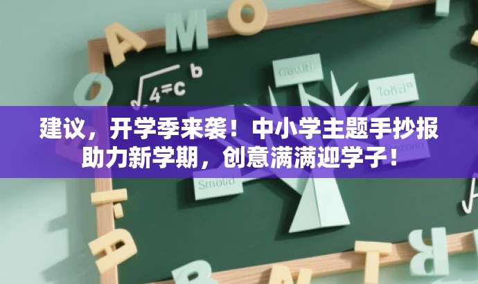 建议,开学季来袭!中小学主题手抄报助力新学期,创意满满迎学子! 建议,开学季来袭!中小学主题手抄报助力新学期,创意满满迎学子!