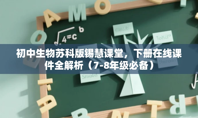 初中生物苏科版锡慧课堂,下册在线课件全解析(7-8年级必备) 初中生物苏科版锡慧课堂,下册在线课件全解析(7-8年级必备)