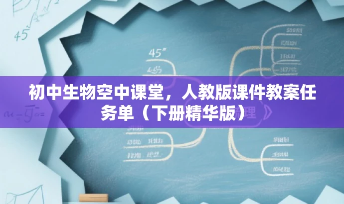 初中生物空中课堂,人教版课件教案任务单(下册精华版) 初中生物空中课堂,人教版课件教案任务单(下册精华版)