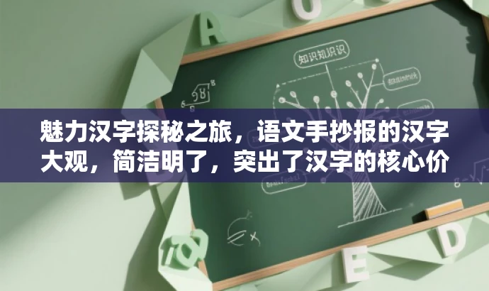 魅力汉字探秘之旅,语文手抄报的汉字大观,简洁明了,突出了汉字的核心价值,同时用魅力汉字探秘之旅这样的语言来吸引读者的注意力,适合中小学学生的需求。 魅力汉字探秘之旅,语文手抄报的汉字大观,简洁明了,突出了汉字的核心价值,同时用魅力汉字探秘之旅这样的语言来吸引读者的注意力,适合中小学学生的需求。