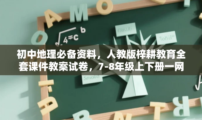 初中地理必备资料,人教版梓耕教育全套课件教案试卷,7-8年级上下册一网打尽! 初中地理必备资料,人教版梓耕教育全套课件教案试卷,7-8年级上下册一网打尽!