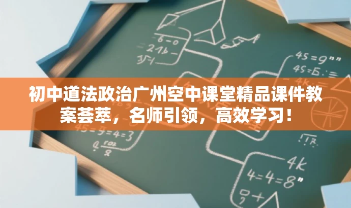 初中道法政治广州空中课堂精品课件教案荟萃,名师引领,高效学习! 初中道法政治广州空中课堂精品课件教案荟萃,名师引领,高效学习!