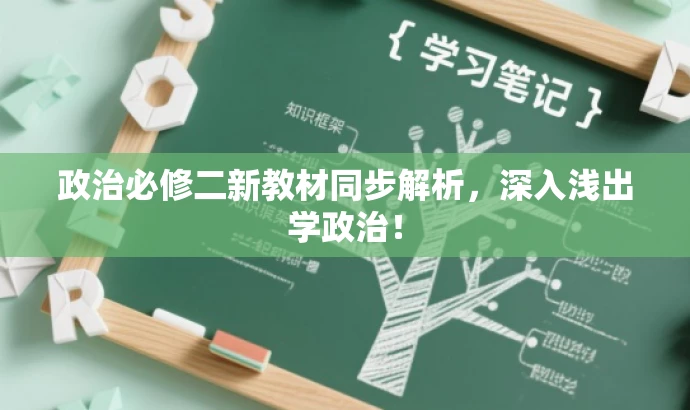 政治必修二新教材同步解析,深入浅出学政治! 政治必修二新教材同步解析,深入浅出学政治!