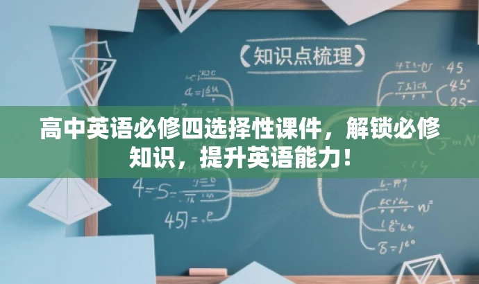 高中英语必修四选择性课件,解锁必修知识,提升英语能力! 高中英语必修四选择性课件,解锁必修知识,提升英语能力!
