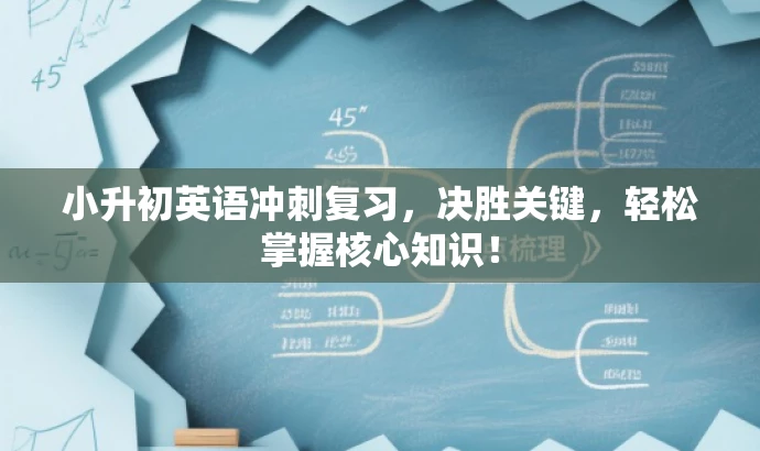 小升初英语冲刺复习,决胜关键,轻松掌握核心知识! 小升初英语冲刺复习,决胜关键,轻松掌握核心知识!