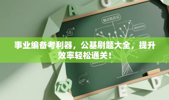 事业编备考利器,公基刷题大全,提升效率轻松通关! 事业编备考利器,公基刷题大全,提升效率轻松通关!