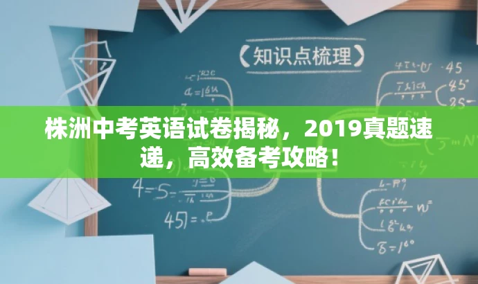 株洲中考英语试卷揭秘,2019真题速递,高效备考攻略! 株洲中考英语试卷揭秘,2019真题速递,高效备考攻略!
