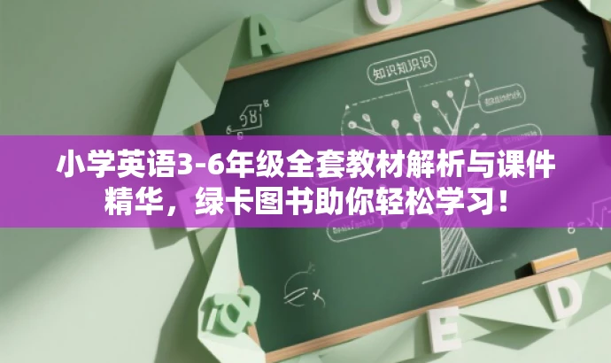 小学英语3-6年级全套教材解析与课件精华,绿卡图书助你轻松学习! 小学英语3-6年级全套教材解析与课件精华,绿卡图书助你轻松学习!