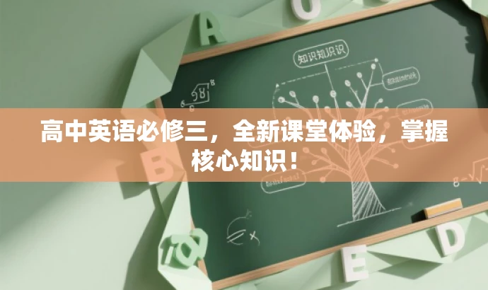 高中英语必修三,全新课堂体验,掌握核心知识! 高中英语必修三,全新课堂体验,掌握核心知识!