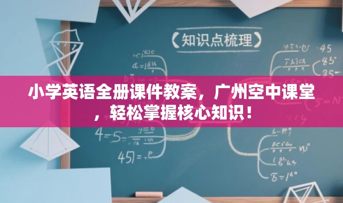 小学英语全册课件教案,广州空中课堂,轻松掌握核心知识! 小学英语全册课件教案,广州空中课堂,轻松掌握核心知识!