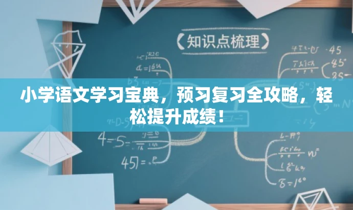 小学语文学习宝典,预习复习全攻略,轻松提升成绩! 小学语文学习宝典,预习复习全攻略,轻松提升成绩!