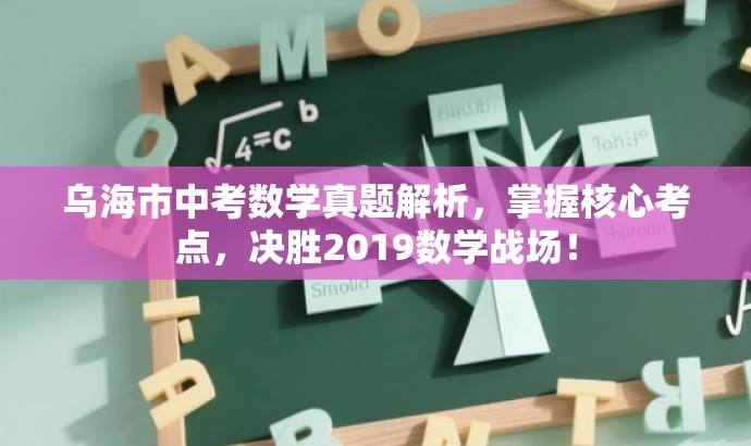 乌海市中考数学真题解析,掌握核心考点,决胜2019数学战场! 乌海市中考数学真题解析,掌握核心考点,决胜2019数学战场!