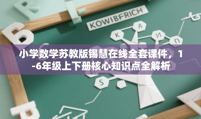小学数学苏教版锡慧在线全套课件,1-6年级上下册核心知识点全解析 小学数学苏教版锡慧在线全套课件,1-6年级上下册核心知识点全解析