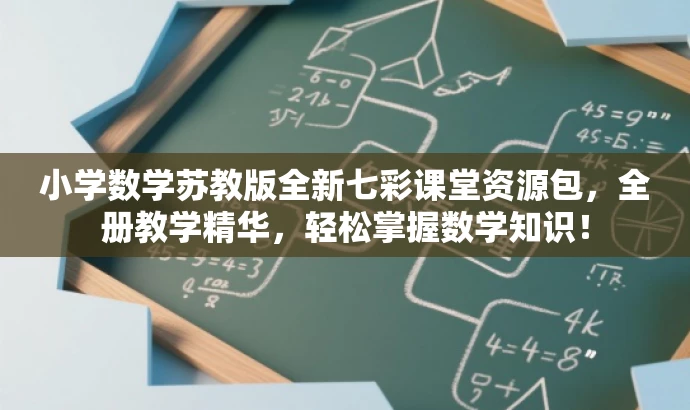 小学数学苏教版全新七彩课堂资源包,全册教学精华,轻松掌握数学知识! 小学数学苏教版全新七彩课堂资源包,全册教学精华,轻松掌握数学知识!