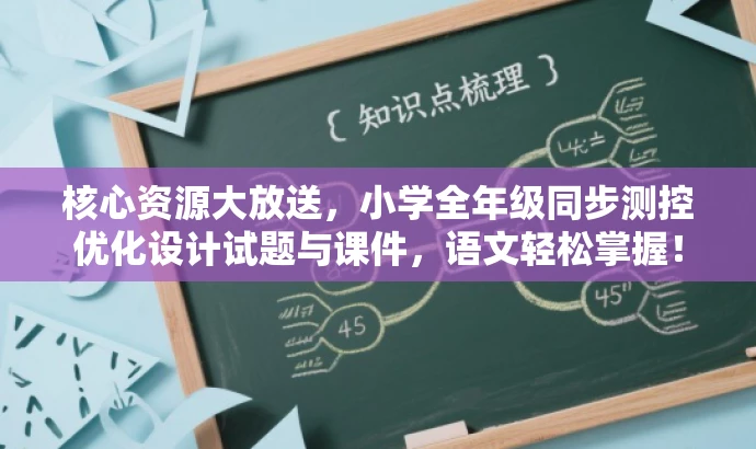 核心资源大放送,小学全年级同步测控优化设计试题与课件,语文轻松掌握! 核心资源大放送,小学全年级同步测控优化设计试题与课件,语文轻松掌握!