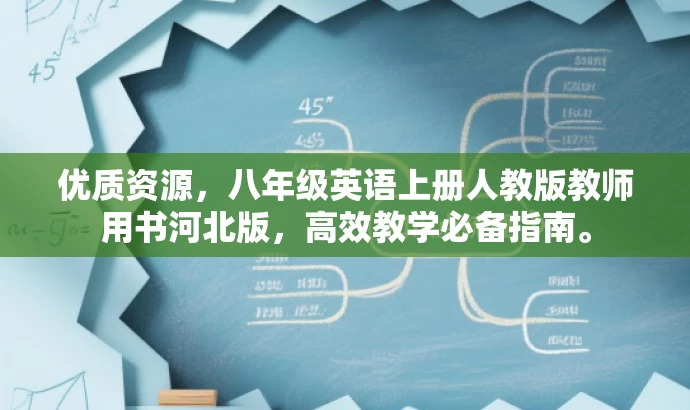 优质资源,八年级英语上册人教版教师用书河北版,高效教学必备指南。 优质资源,八年级英语上册人教版教师用书河北版,高效教学必备指南。