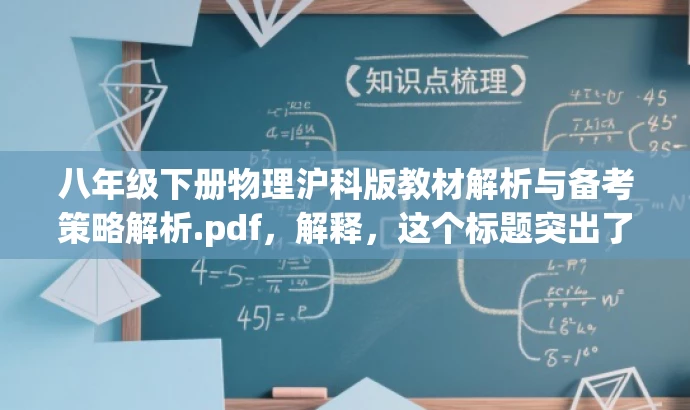 八年级下册物理沪科版教材解析与备考策略解析.pdf,解释,这个标题突出了教材解析和备考策略的核心价值,对于教师和学习者来说具有吸引力,同时适应了目标人群的需求。 八年级下册物理沪科版教材解析与备考策略解析.pdf,解释,这个标题突出了教材解析和备考策略的核心价值,对于教师和学习者来说具有吸引力,同时适应了目标人群的需求。