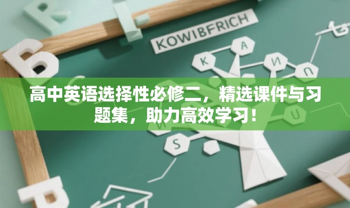 高中英语选择性必修二,精选课件与习题集,助力高效学习! 高中英语选择性必修二,精选课件与习题集,助力高效学习!