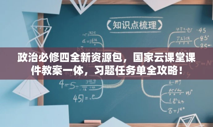 政治必修四全新资源包,国家云课堂课件教案一体,习题任务单全攻略! 政治必修四全新资源包,国家云课堂课件教案一体,习题任务单全攻略!