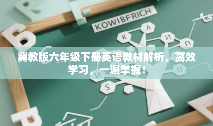 冀教版六年级下册英语教材解析，高效学习，一遍掌握！