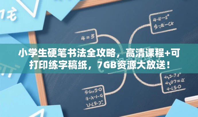 小学生硬笔书法全攻略,高清课程+可打印练字稿纸,7GB资源大放送! 小学生硬笔书法全攻略,高清课程+可打印练字稿纸,7GB资源大放送!