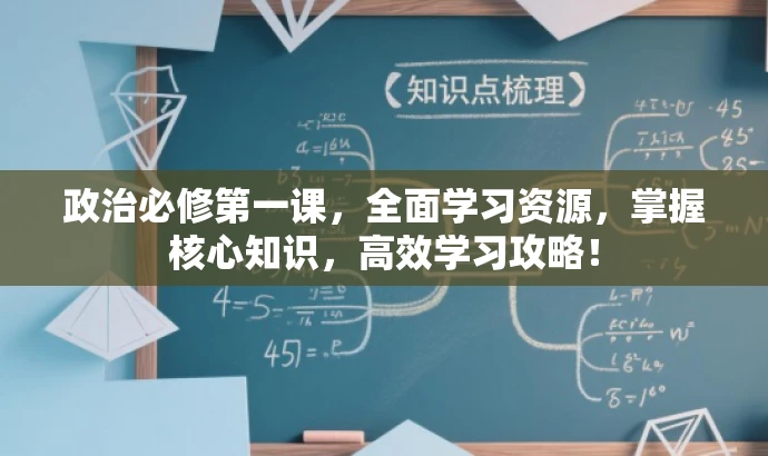 政治必修第一课，全面学习资源，掌握核心知识，高效学习攻略！