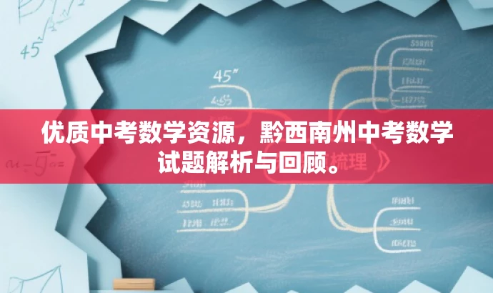 优质中考数学资源,黔西南州中考数学试题解析与回顾。 优质中考数学资源,黔西南州中考数学试题解析与回顾。