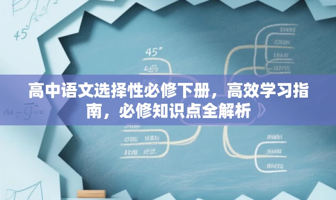 高中语文选择性必修下册,高效学习指南,必修知识点全解析 高中语文选择性必修下册,高效学习指南,必修知识点全解析