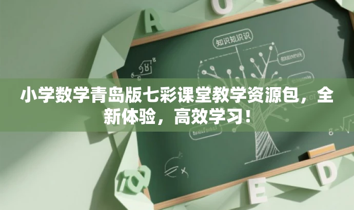 小学数学青岛版七彩课堂教学资源包,全新体验,高效学习! 小学数学青岛版七彩课堂教学资源包,全新体验,高效学习!